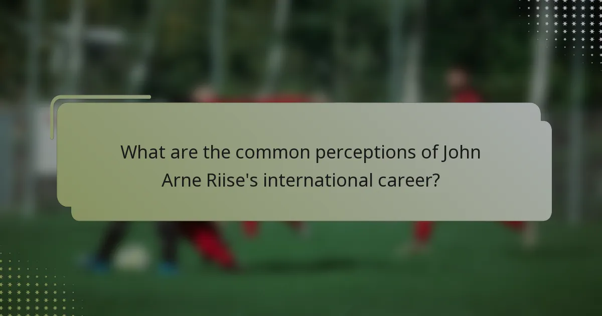 What are the common perceptions of John Arne Riise's international career?