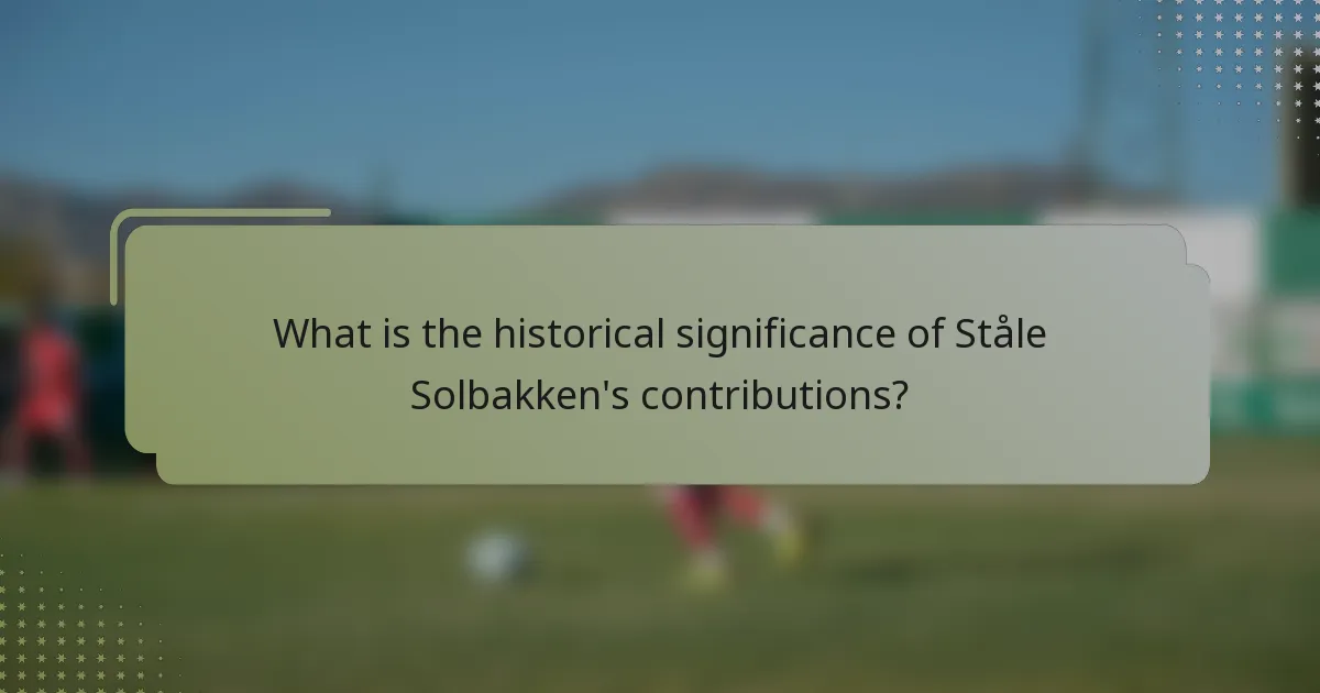What is the historical significance of Ståle Solbakken's contributions?